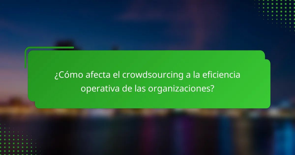 ¿Cómo afecta el crowdsourcing a la eficiencia operativa de las organizaciones?
