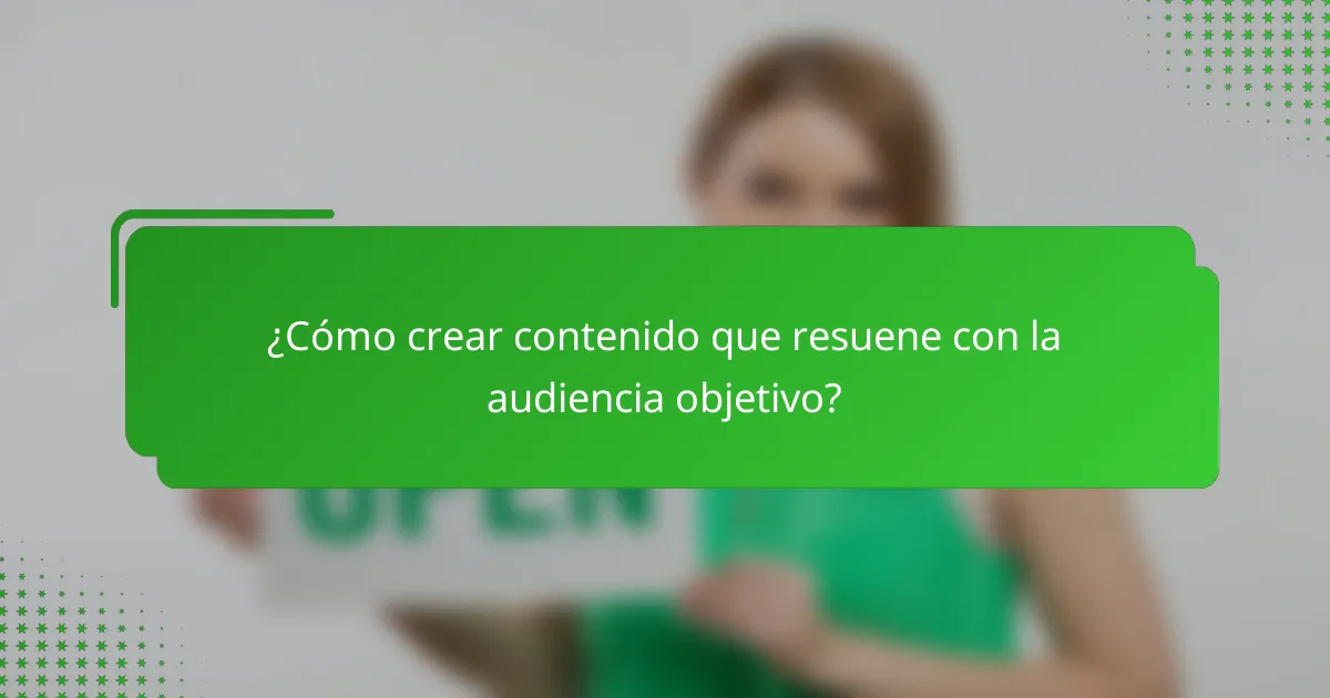 ¿Cómo crear contenido que resuene con la audiencia objetivo?