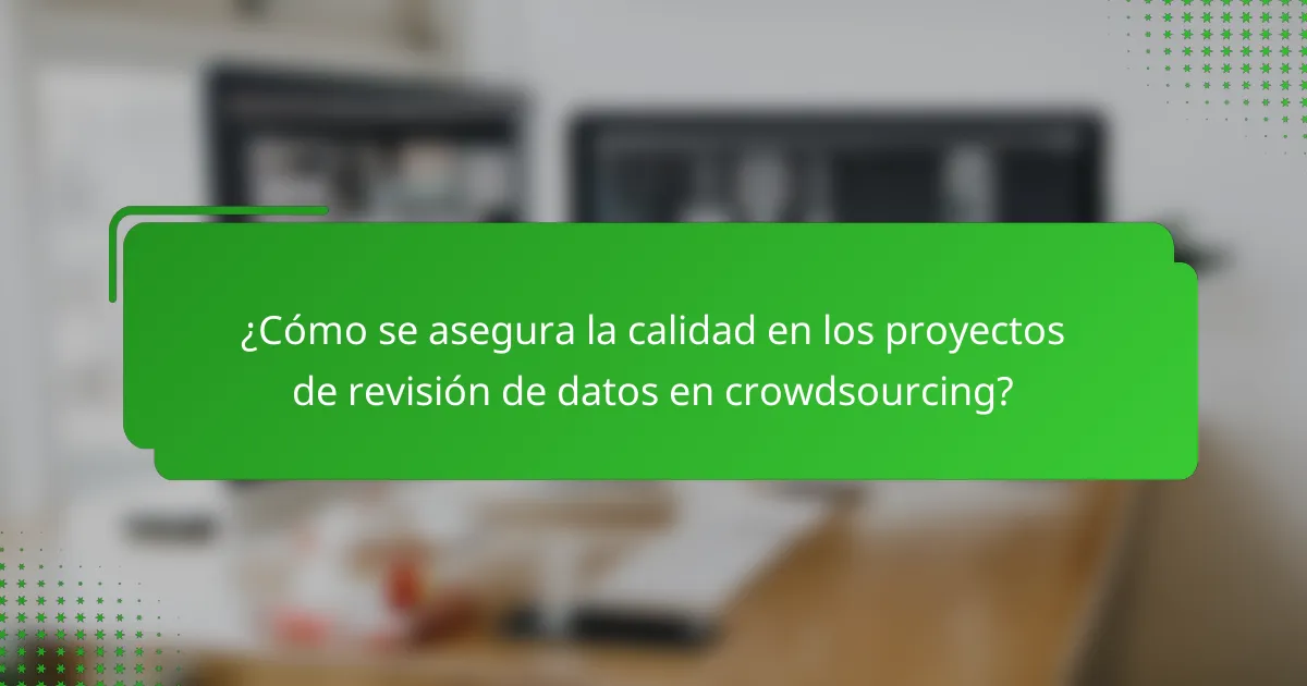 ¿Cómo se asegura la calidad en los proyectos de revisión de datos en crowdsourcing?