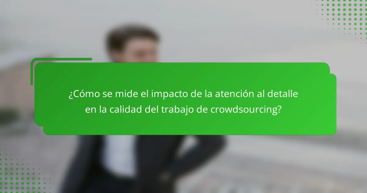 ¿Cómo se mide el impacto de la atención al detalle en la calidad del trabajo de crowdsourcing?