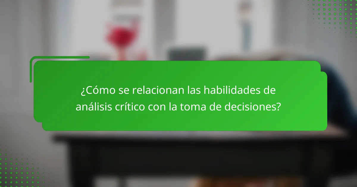¿Cómo se relacionan las habilidades de análisis crítico con la toma de decisiones?