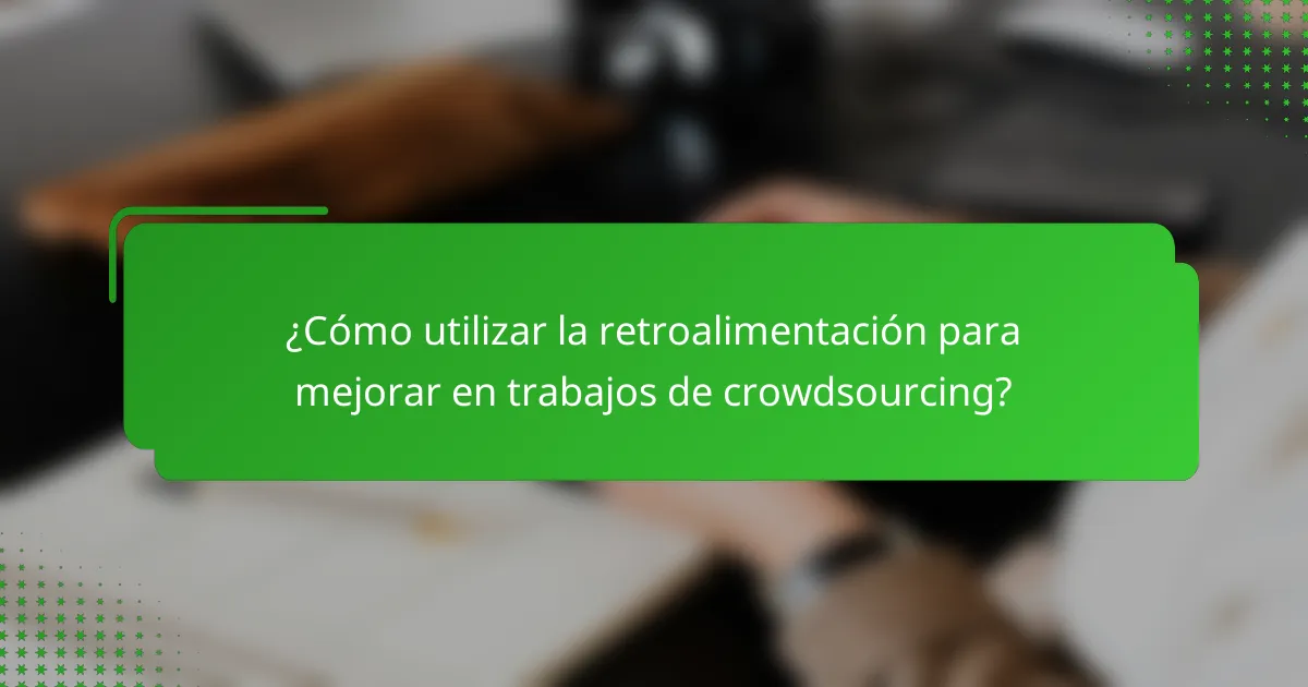 ¿Cómo utilizar la retroalimentación para mejorar en trabajos de crowdsourcing?