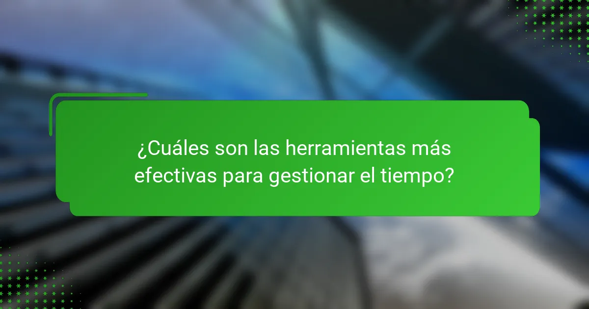 ¿Cuáles son las herramientas más efectivas para gestionar el tiempo?