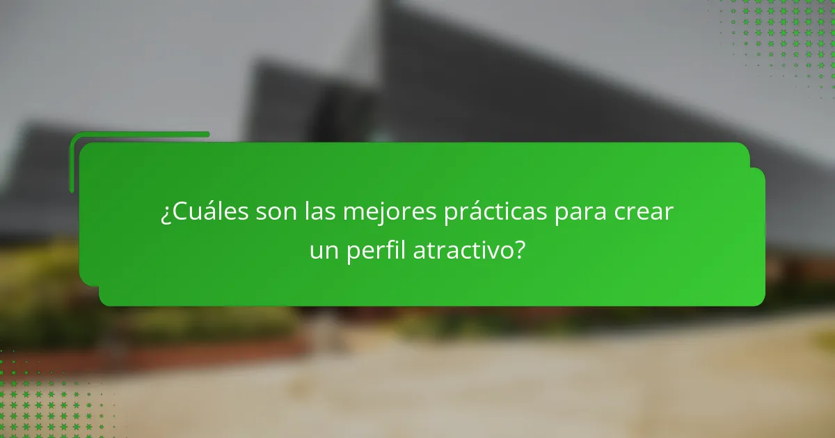 ¿Cuáles son las mejores prácticas para crear un perfil atractivo?