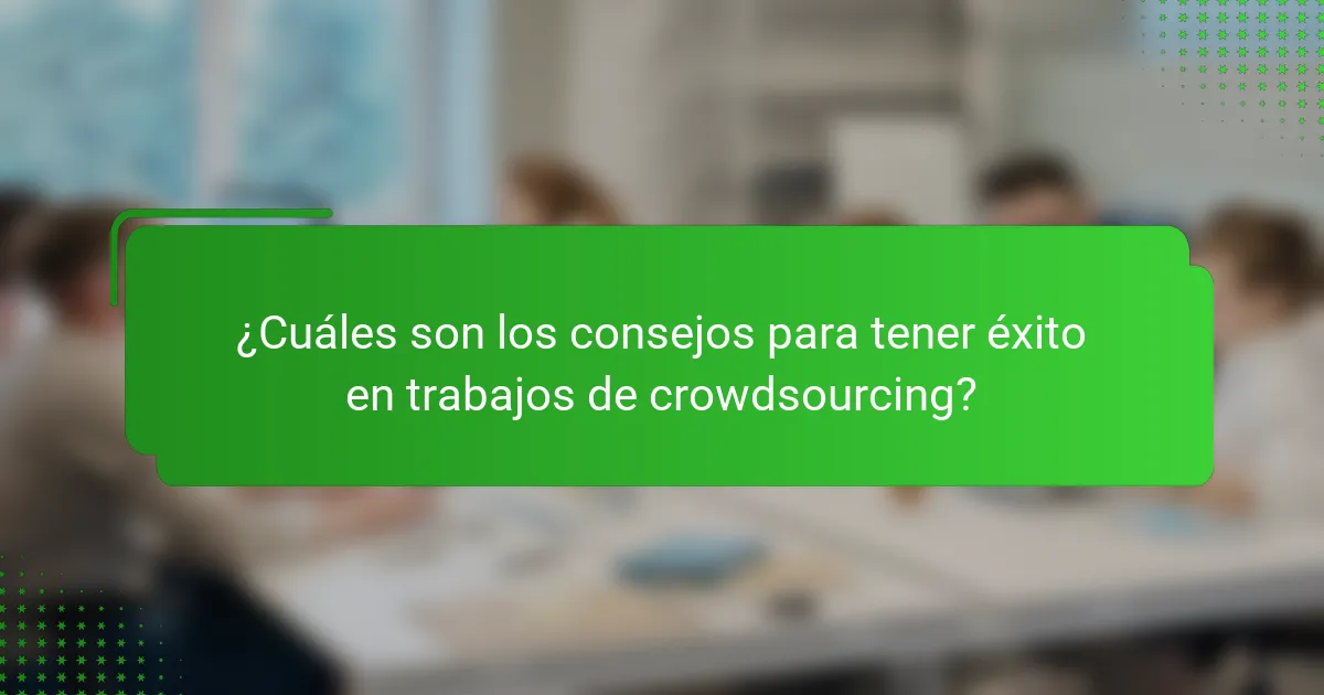 ¿Cuáles son los consejos para tener éxito en trabajos de crowdsourcing?