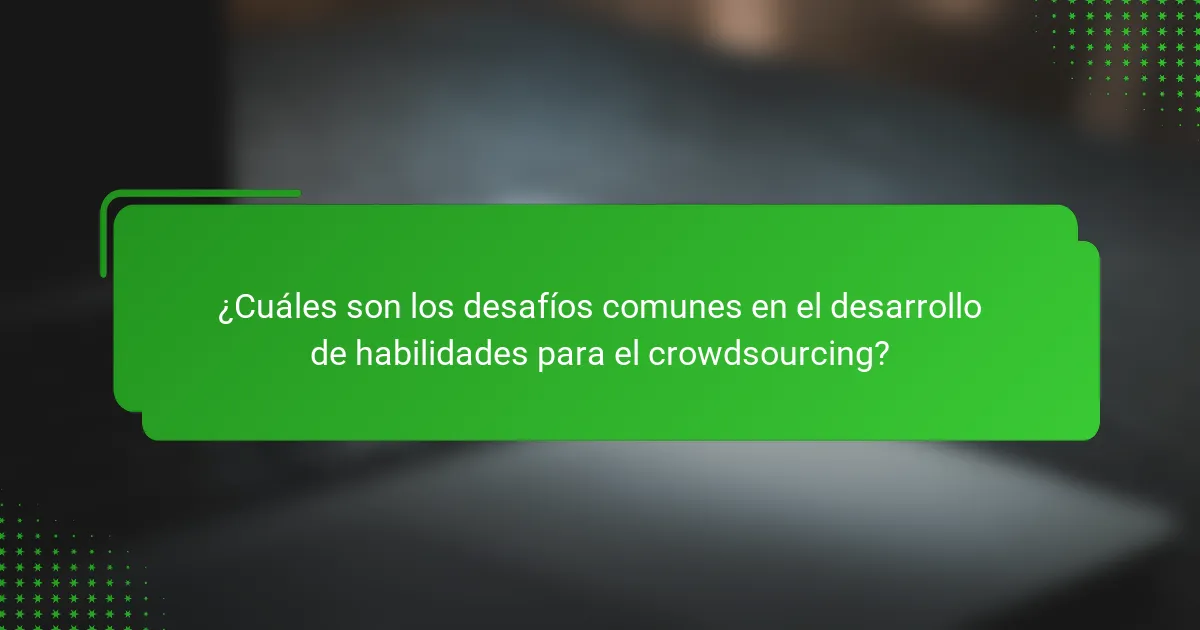 ¿Cuáles son los desafíos comunes en el desarrollo de habilidades para el crowdsourcing?