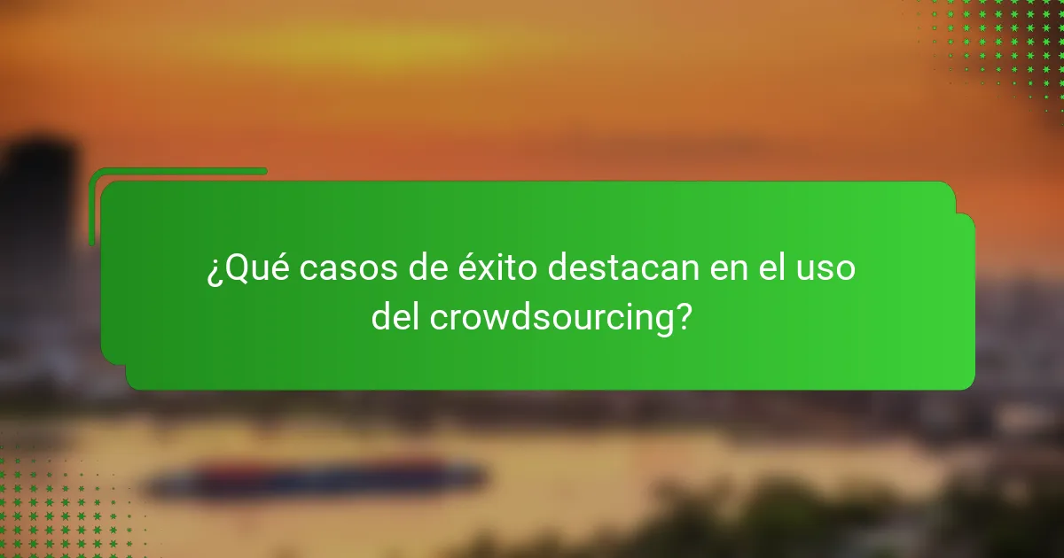 ¿Qué casos de éxito destacan en el uso del crowdsourcing?