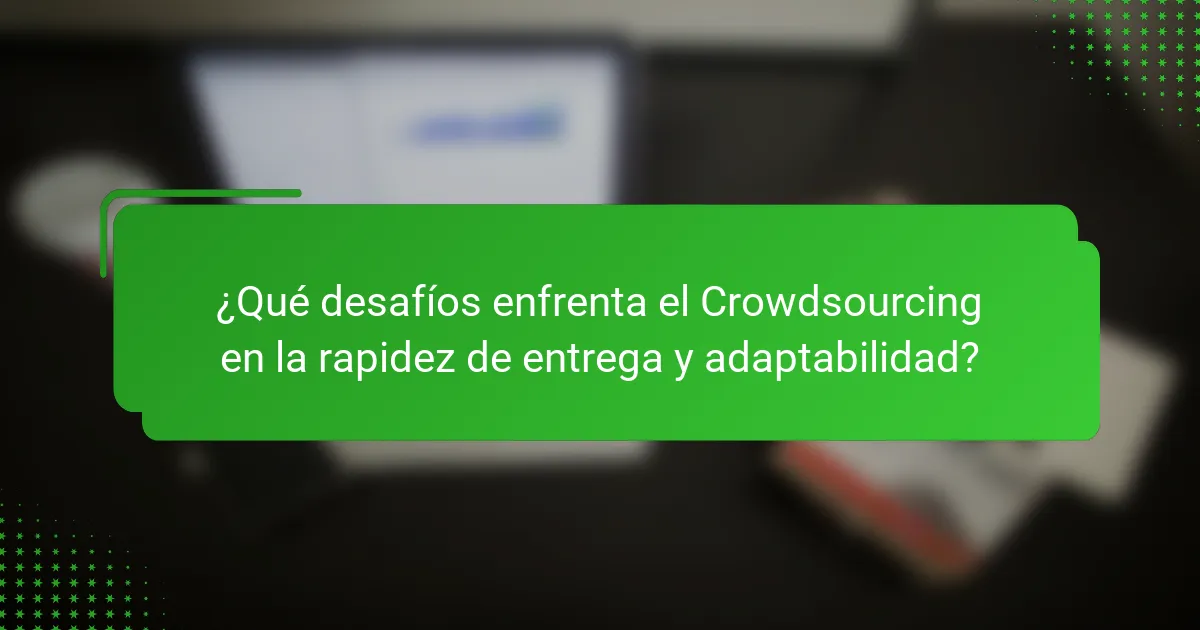 ¿Qué desafíos enfrenta el Crowdsourcing en la rapidez de entrega y adaptabilidad?