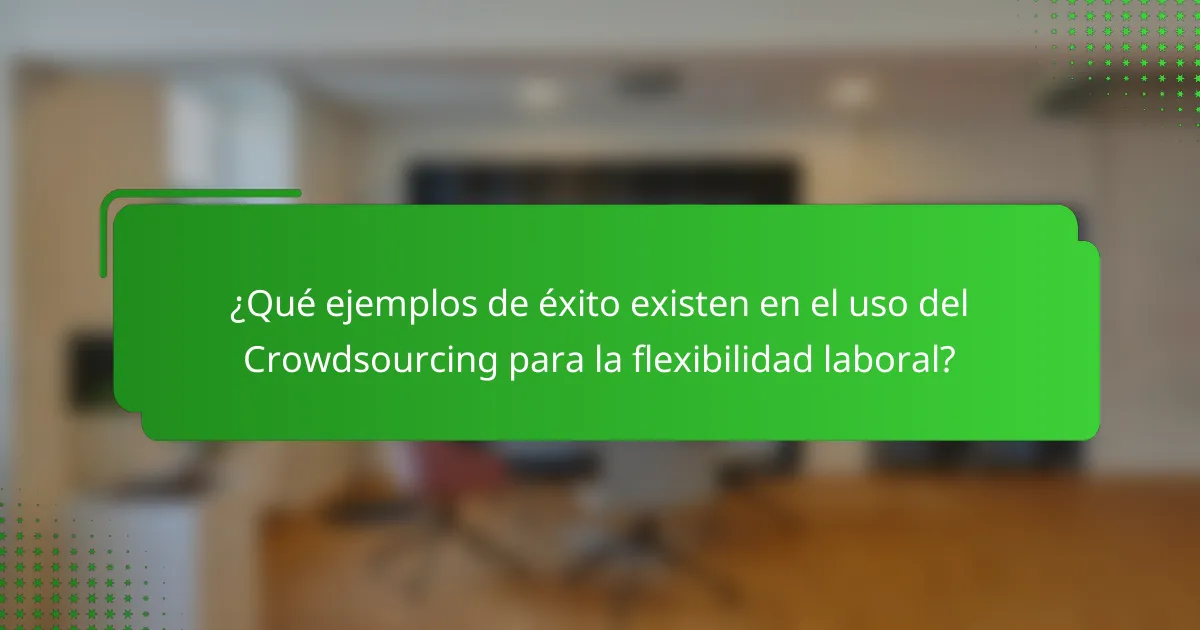 ¿Qué ejemplos de éxito existen en el uso del Crowdsourcing para la flexibilidad laboral?