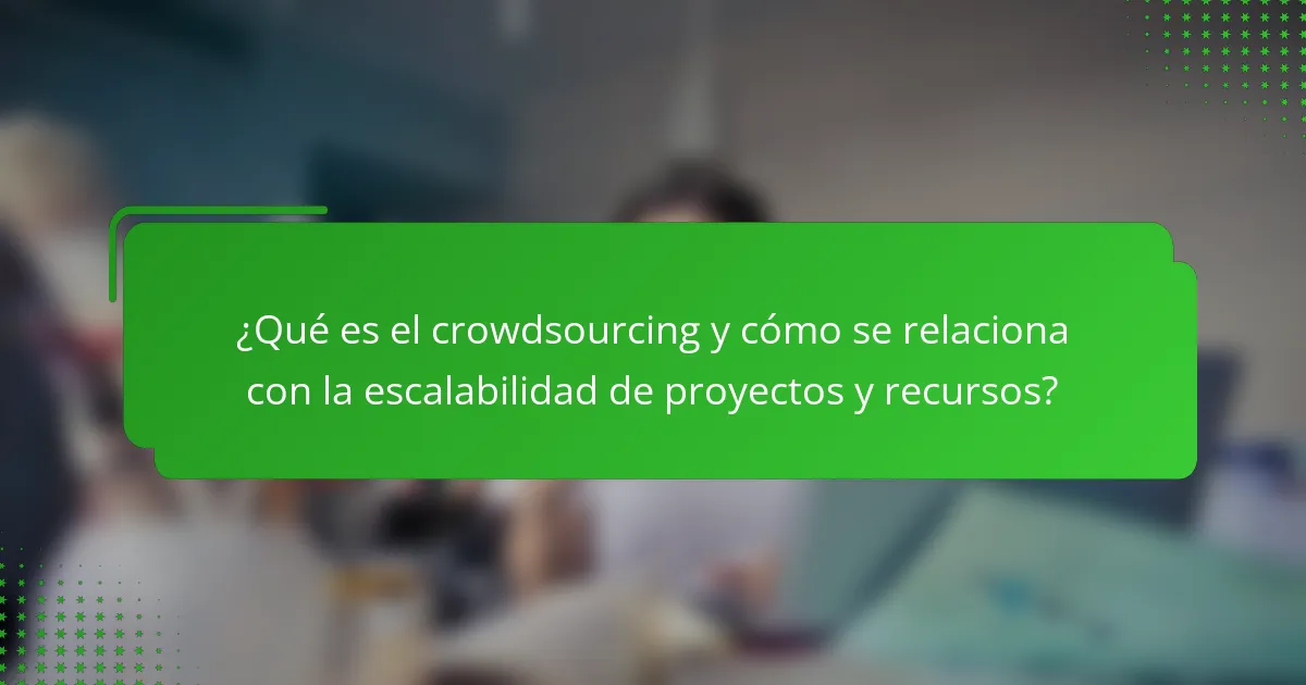 ¿Qué es el crowdsourcing y cómo se relaciona con la escalabilidad de proyectos y recursos?