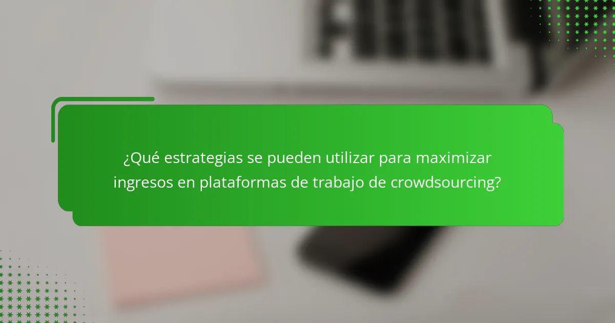 ¿Qué estrategias se pueden utilizar para maximizar ingresos en plataformas de trabajo de crowdsourcing?