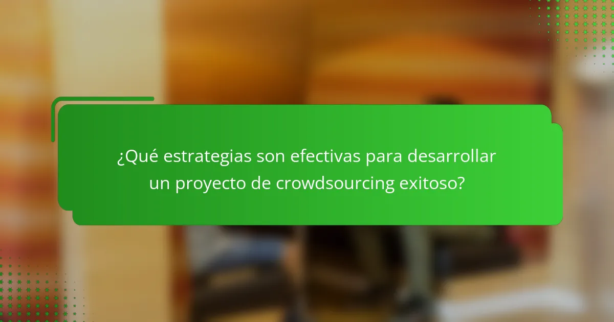 ¿Qué estrategias son efectivas para desarrollar un proyecto de crowdsourcing exitoso?