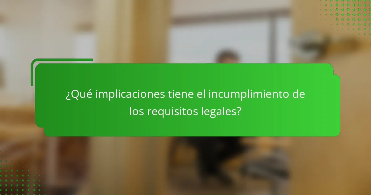 ¿Qué implicaciones tiene el incumplimiento de los requisitos legales?