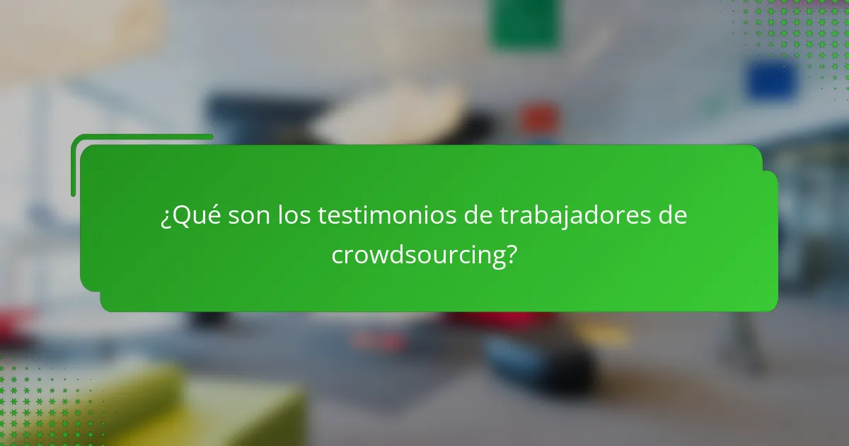 ¿Qué son los testimonios de trabajadores de crowdsourcing?